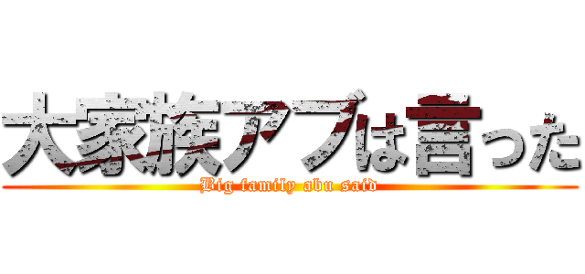 大家族アブは言った (Big family abu said)