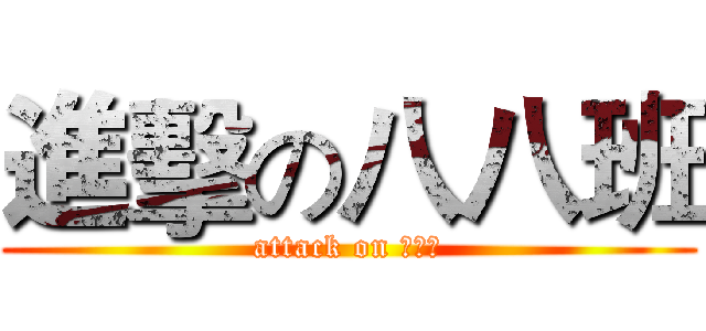 進擊の八八班 (attack on 八八班)