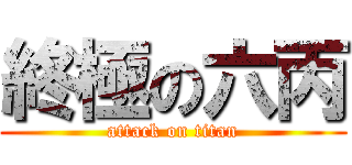 終極の六丙 (attack on titan)