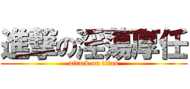 進撃の淫蕩厚任 (attack on titan)
