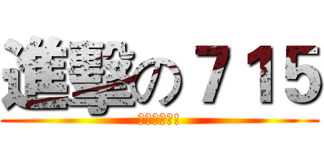 進擊の７１５ (一定要來喔!)