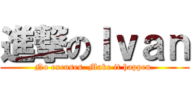 進撃のＩｖａｎ (No excuses. Make it happen.)