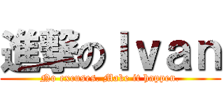 進撃のＩｖａｎ (No excuses. Make it happen.)