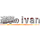 進撃のＩｖａｎ (No excuses. Make it happen.)