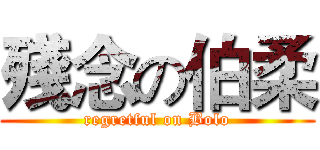 殘念の伯柔 (regretful on Bolo)