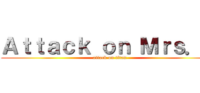 Ａｔｔａｃｋ ｏｎ Ｍｒｓ．Ｘ (attack on titan)