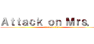 Ａｔｔａｃｋ ｏｎ Ｍｒｓ．Ｘ (attack on titan)