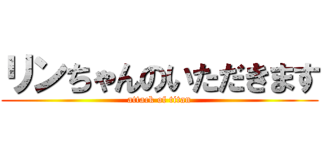 リンちゃんのいただきます (attack of titan)
