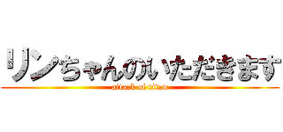 リンちゃんのいただきます (attack of titan)