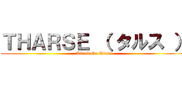 ＴＨＡＲＳＥ （ タルス ） (Attack On Titan)