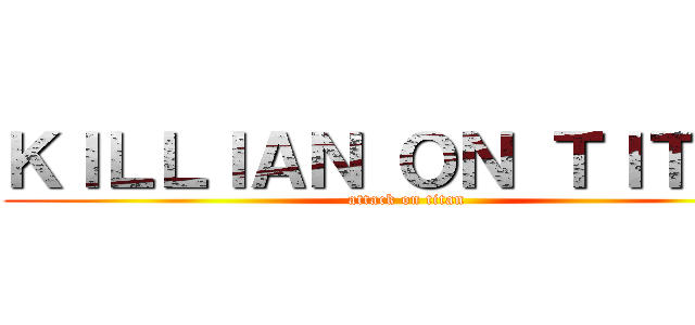 ＫＩＬＬＩＡＮ ＯＮ ＴＩＴＡＮ (attack on titan)