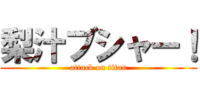 梨汁ブシャー！ (attack on titan)