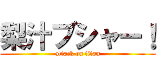 梨汁ブシャー！ (attack on titan)