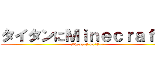 タイタンにＭｉｎｅｃｒａｆｔの (Minecraft on titan)