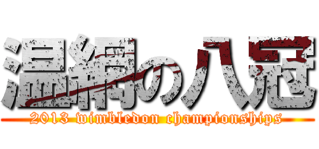 温網の八冠 (2013 wimbledon championships)