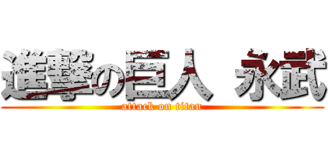 進撃の巨人 永武 (attack on titan)