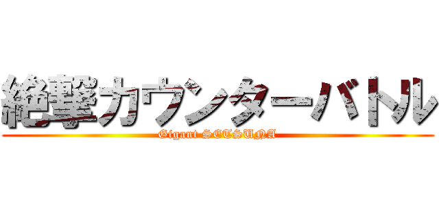 絶撃カウンターバトル (Gigant SETSUNA)