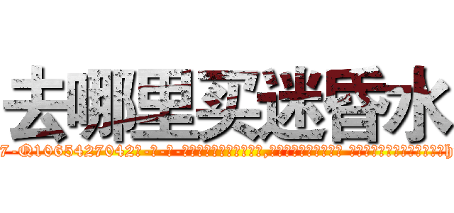 去哪里买迷昏水 (去哪里买迷昏水【电-话151x68344x817-Q1065427042元-吉-药-业】我们做的是长期生意,靠的是老客户长期支持 去哪里买迷昏水在发表了一篇http://sngk.net/xhj03M

参考消息网我们做的是长期生意,靠的是老客户长期支持也许我们早该意识到，就连鲍勃·霍斯金斯（金球奖戏剧类电影男主角 
)