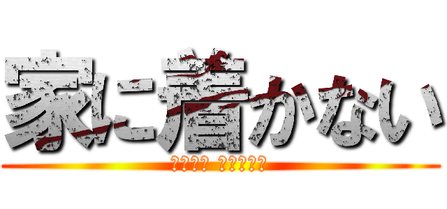 家に着かない (ﾔﾊﾞｲ ﾄﾞｵｼﾖ)