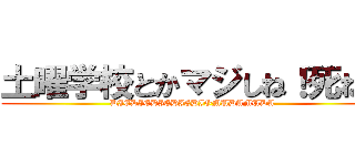 土曜学校とかマジしね！死ね！ (DIEDIEDIEDIEDIOMUDAMUDA)