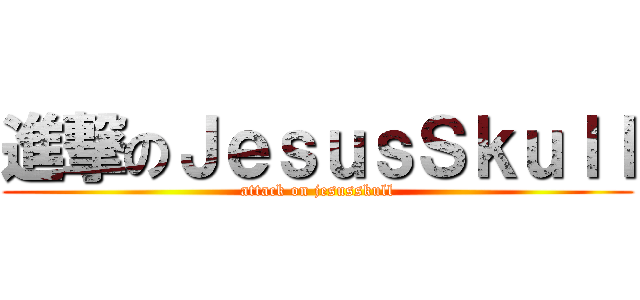 進撃のＪｅｓｕｓＳｋｕｌｌ (attack on jesusskull)