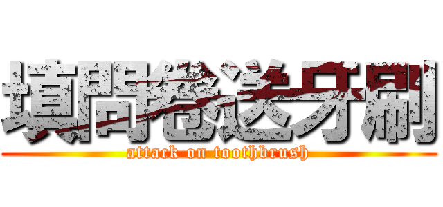 填問卷送牙刷 (attack on toothbrush)