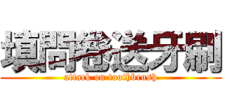 填問卷送牙刷 (attack on toothbrush)