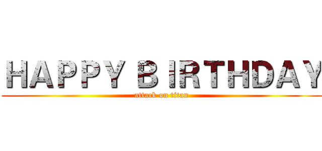 ＨＡＰＰＹ ＢＩＲＴＨＤＡＹ (attack on titan)