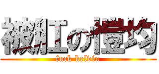 被肛の愷均 (fuck kelvin)