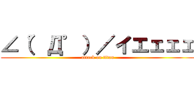 ∠（゜Д゜）／イエェェェ (attack on titan)