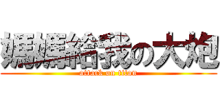 媽媽給我の大炮 (attack on titan)