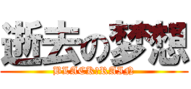 逝去の梦想 (BLACK♀RAIN)