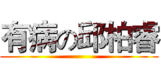 有病の邱柏睿 ()