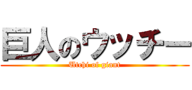 巨人のウッチー (Utchi of giant)