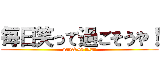 毎日笑って過ごそうや！ (attack on titan)