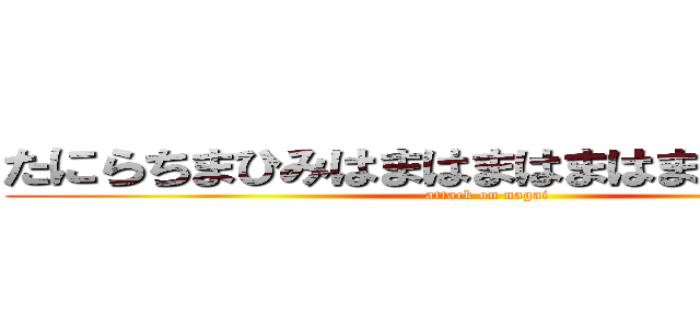 たにらちまひみはまはまはまはまはまはまはま (attack on nagai)