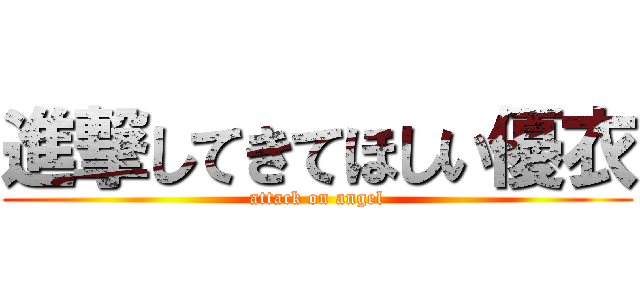 進撃してきてほしい優衣 (attack on angel)