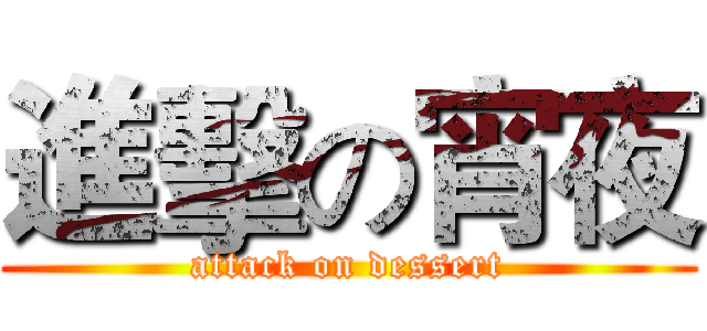 進擊の宵夜 (attack on dessert)