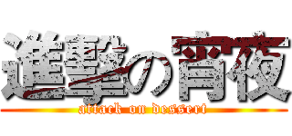 進擊の宵夜 (attack on dessert)
