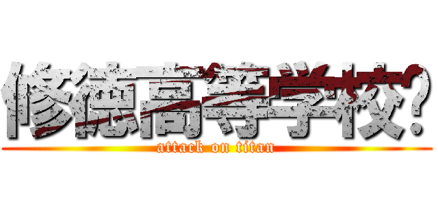 修徳高等学校‼ (attack on titan)