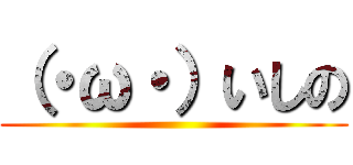 （・ω・）いしの ()