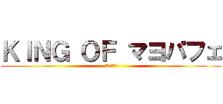 ＫＩＮＧ ＯＦ マヨパフェ (マヨパフェ)