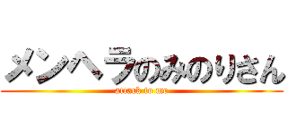 メンヘラのみのりさん (attack to me)