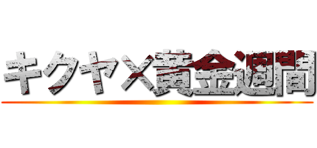 キクヤ×黄金週間 ()