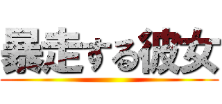 暴走する彼女 ()