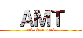   ＡＭＴ   (attack on amt)