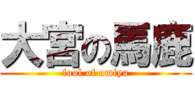 大宮の馬鹿 (fool of omiya)