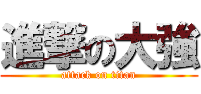 進撃の大強 (attack on titan)