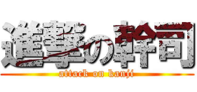 進撃の幹司 (attack on kanji)