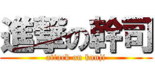 進撃の幹司 (attack on kanji)